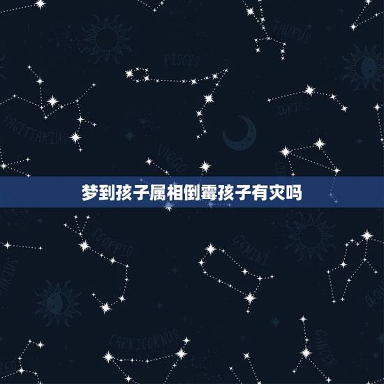 梦到孩子属相倒霉孩子有灾吗，孩子的属相怎么判断