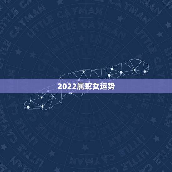 2022属蛇女运势,44岁属蛇女2022年每月运势 2022属蛇女运势,44岁属蛇女2022年每月运势