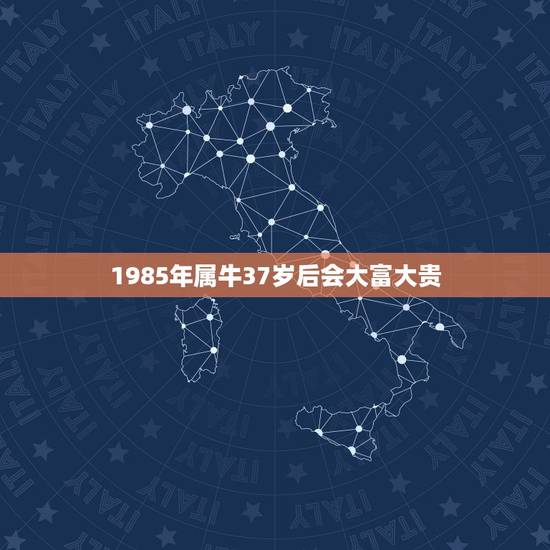 1985年属牛37岁后会大富大贵，85年属牛转大运年龄