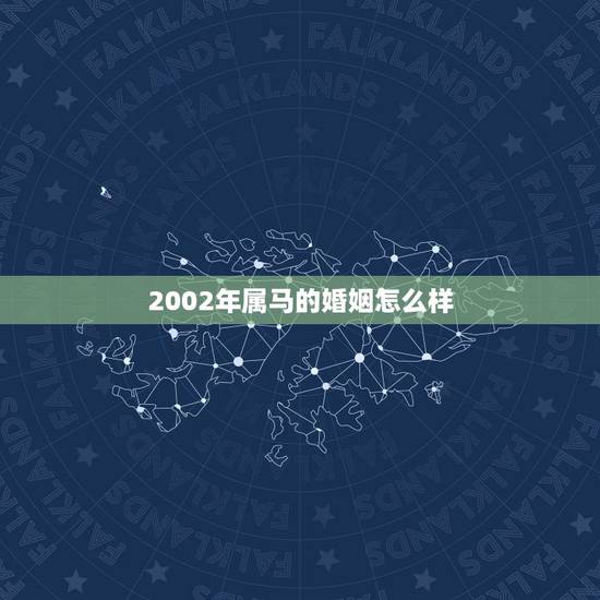 2002年属马的婚姻怎么样,2002年属相配对 2002年属马的婚姻怎么样,2002年属相配对