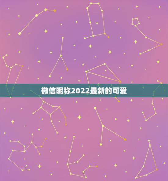 微信昵称2022最新的可爱，微信昵称最新最火2023