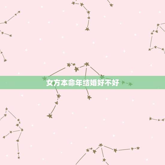 女方本命年结婚好不好，本命年交女朋友好吗？