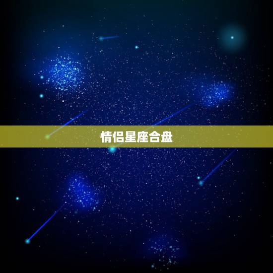 情侣星座合盘，求情侣星座合盘解析、结果