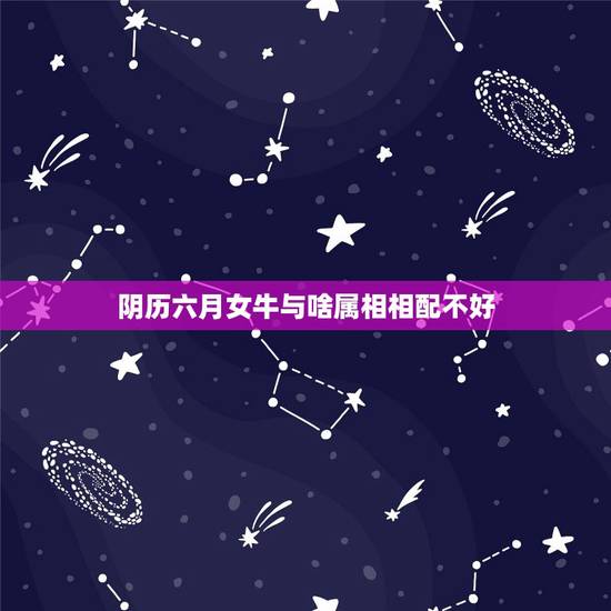 阴历六月女牛与啥属相相配不好，1985年阴历6月16日出生属牛 女是什