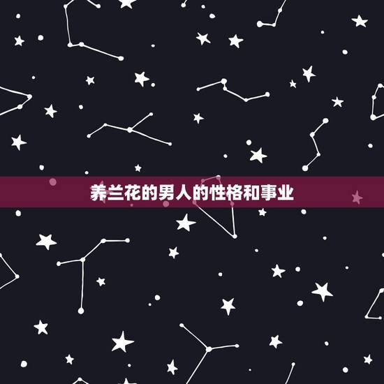 养兰花的男人的性格和事业,喜欢花的男人是什么性格 养兰花的男人的性格和事业,喜欢花的男人是什么性格