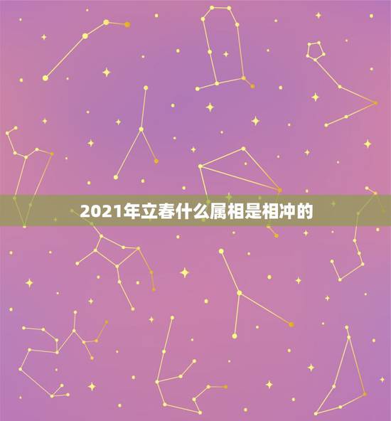 2021年立春什么属相是相冲的，属马的和什么属相相冲？