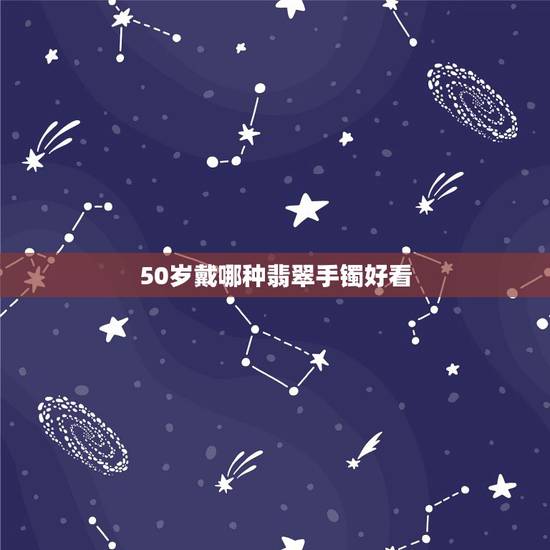 50岁戴哪种翡翠手镯好看,翡翠种水分类图 50岁戴哪种翡翠手镯好看,翡翠种水分类图