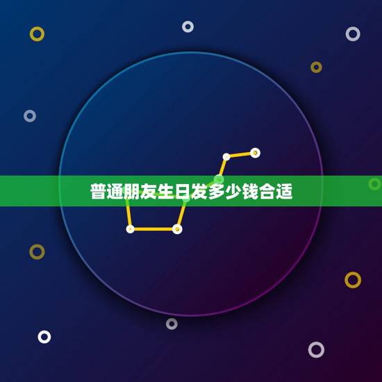 普通朋友生日发多少钱合适，朋友过生日发多少红包合适