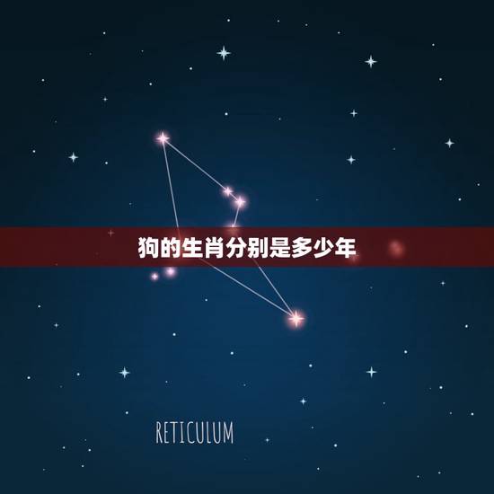 狗的生肖分别是多少年,属狗的出生年份表 狗的生肖分别是多少年,属狗的出生年份表
