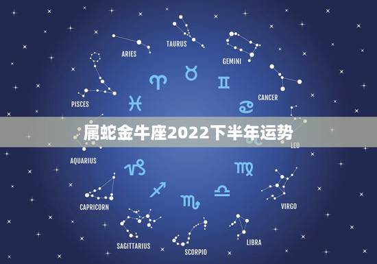 属蛇金牛座2022下半年运势，金牛座2022 年下半年运势