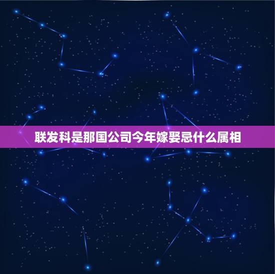 联发科是那国公司今年嫁娶忌什么属相，鼠年需要忌讳点什么？
