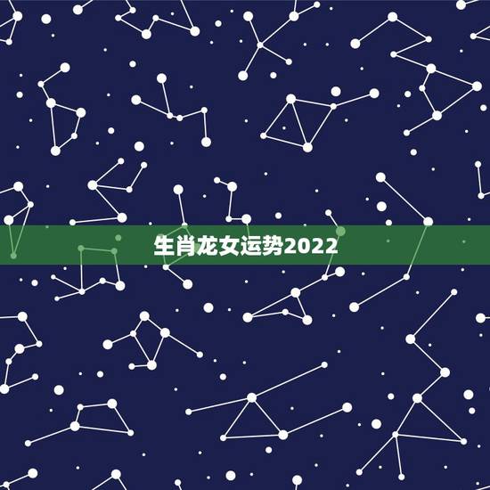 生肖龙女运势2022,64年属龙女人的命运 生肖龙女运势2022,64年属龙女人的命运
