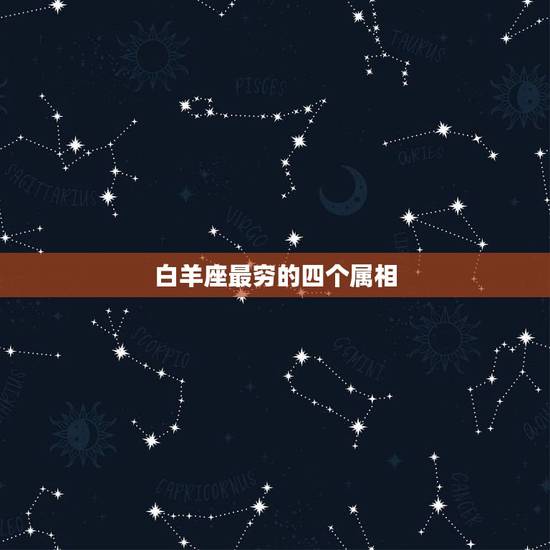 白羊座最穷的四个属相，十二生肖中最穷的是哪种动物