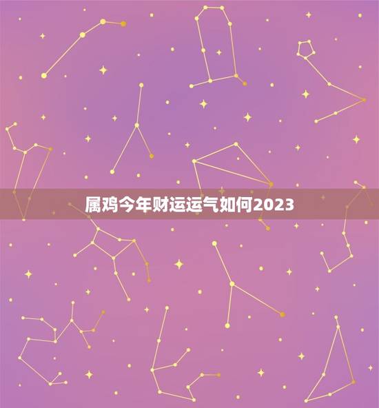 属鸡今年财运运气如何2023(展望未来财运旺盛运势大好)