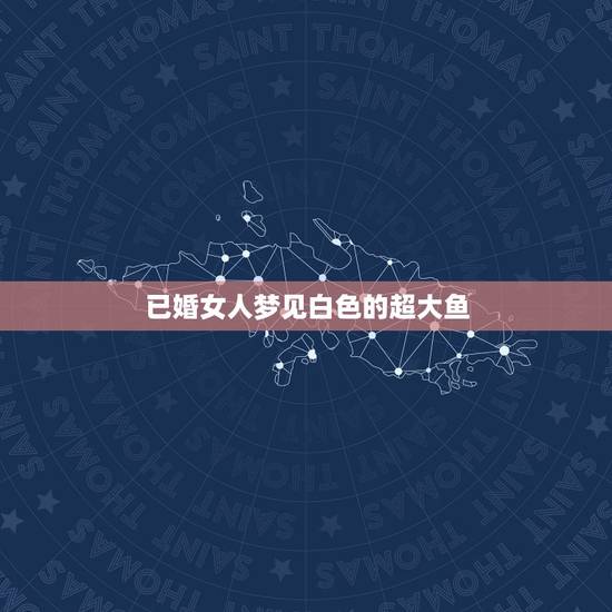 已婚女人梦见白色的超大鱼,女人梦见自己在水里抓鱼 然后出现一条大白蛇 已婚女人梦见白色的超大鱼,女人梦见自己在水里抓鱼 然后出现一条大白蛇