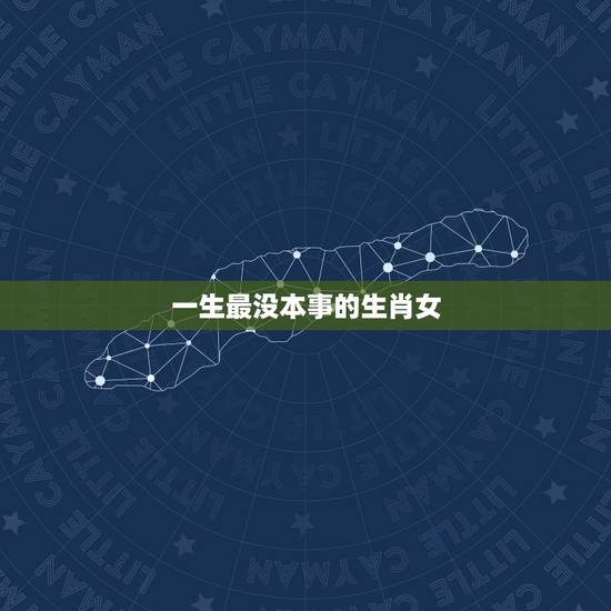一生最没本事的生肖女,一辈子超好命的生肖女 一生最没本事的生肖女,一辈子超好命的生肖女
