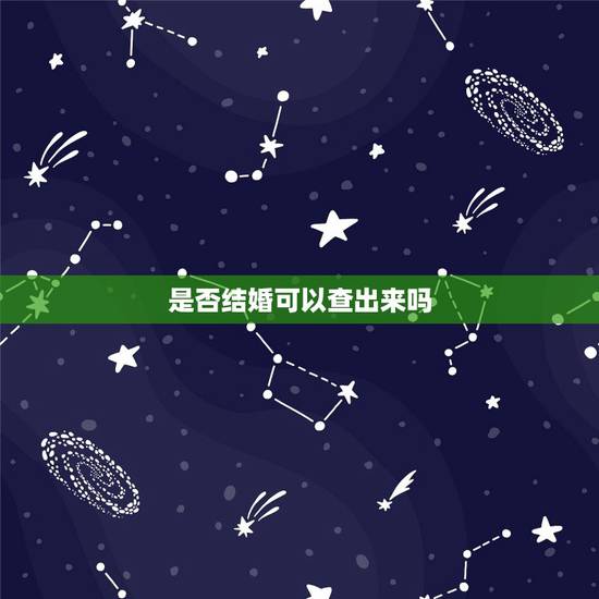 是否结婚可以查出来吗,结婚与否能在网上查询到吗 是否结婚可以查出来吗,结婚与否能在网上查询到吗