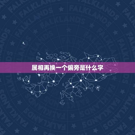 属相再换一个偏旁是什么字，到换一个偏旁是什么字