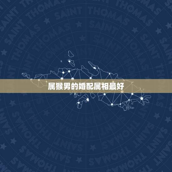 属猴男的婚配属相最好，男属猴是和什么属相最合适？