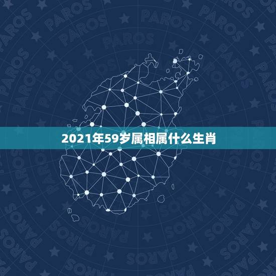 2021年59岁属相属什么生肖，59岁属什么生肖？