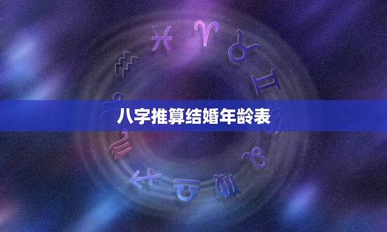 八字推算结婚年龄表，生辰八字怎么算结婚年龄的？想通过八字知道自己的结婚