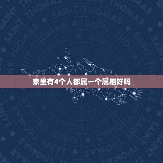 家里有4个人都属一个属相好吗,家里有两个女娃,家中四口人三个属蛇,一个 家里有4个人都属一个属相好吗,家里有两个女娃,家中四口人三个属蛇,一个