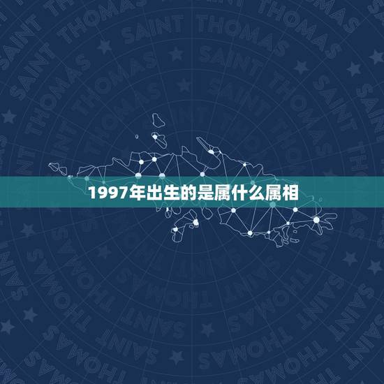 1997年出生的是属什么属相,97年属什么生肖 1997年出生的是属什么属相,97年属什么生肖
