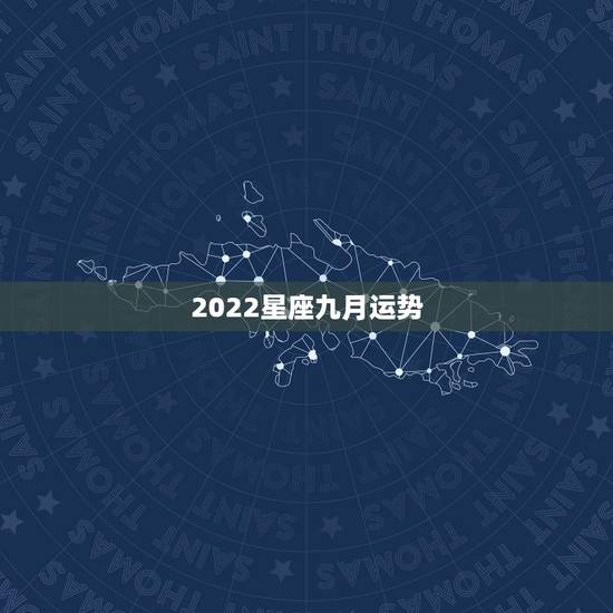 2022星座九月运势,农历九月初二是什么星座?运势如何? 2022星座九月运势,农历九月初二是什么星座?运势如何?