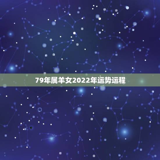 79年属羊女2022年运势运程,1979年属羊人2021年运势及运程 79年属羊女2022年运势运程,1979年属羊人2021年运势及运程