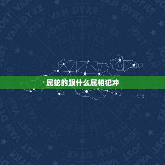 属蛇的跟什么属相犯冲，属蛇人与什么属相犯冲