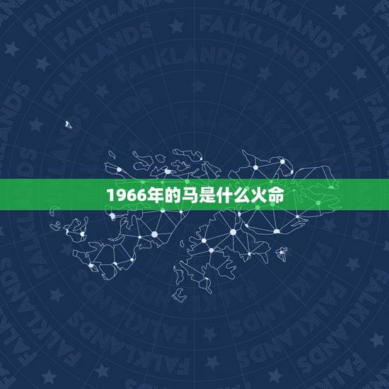 1966年的马是什么火命,1966年属什么 1966年的马是什么火命,1966年属什么