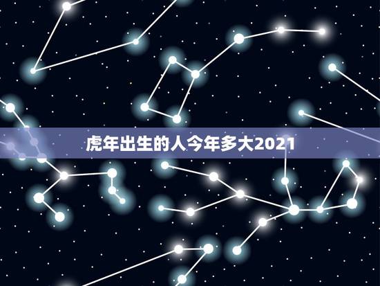 虎年出生的人今年多大2021，数虎的人2021年多大