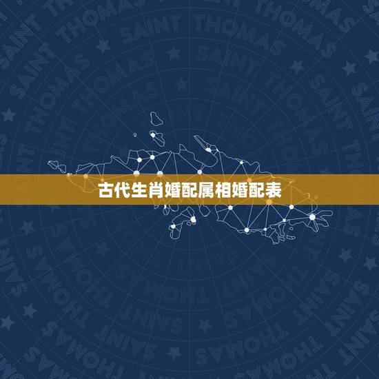 古代生肖婚配属相婚配表，十二生肖婚姻配对大全