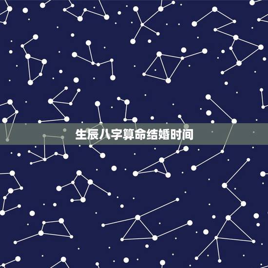 生辰八字算命结婚时间，八字算命结婚日期