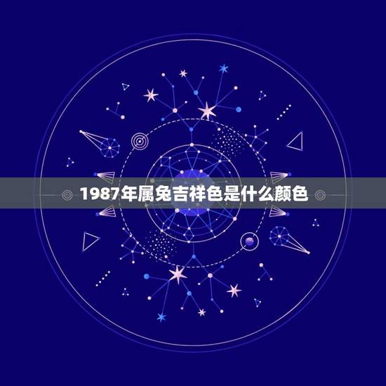 1987年属兔吉祥色是什么颜色,属羊大忌颜色 1987年属兔吉祥色是什么颜色,属羊大忌颜色