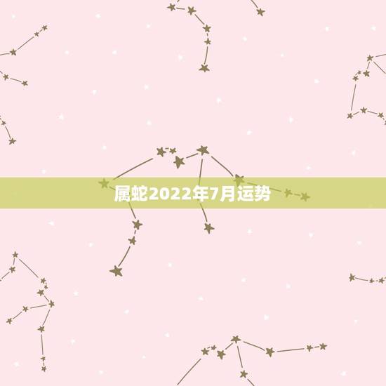 属蛇2022年7月运势，2022属蛇的运势和财运1977年