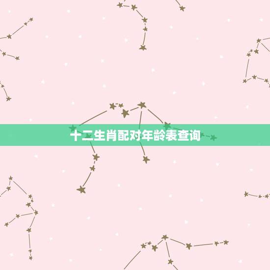十二生肖配对年龄表查询，十二生肖年份表和年龄