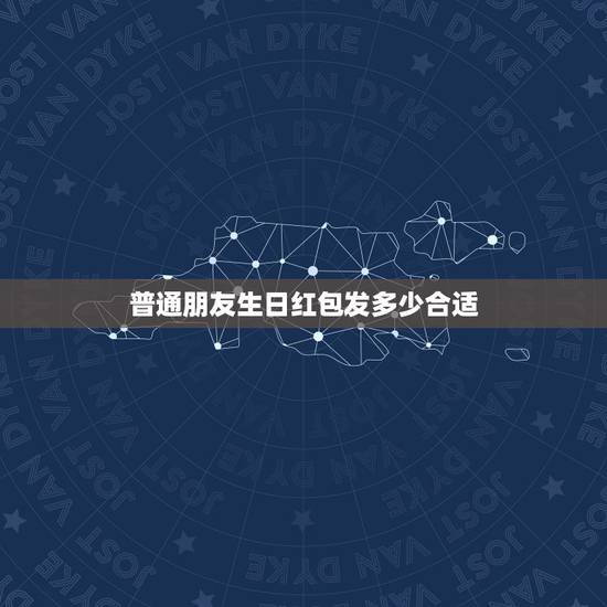 普通朋友生日红包发多少合适,一般朋友生日发多少红包 普通朋友生日红包发多少合适,一般朋友生日发多少红包