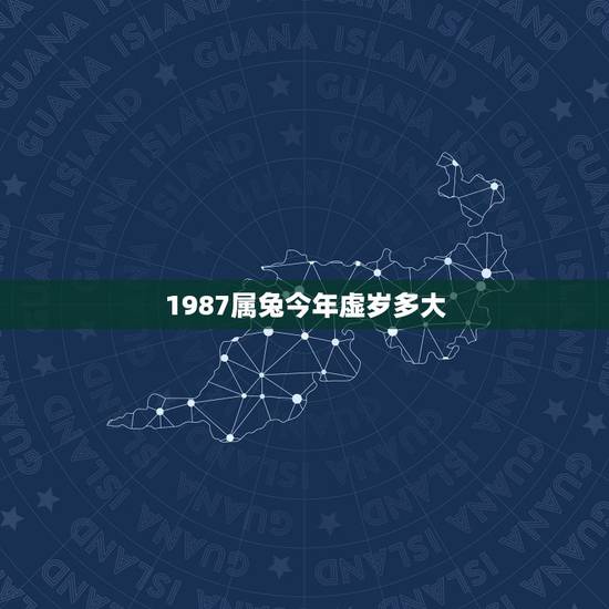 1987属兔今年虚岁多大,1987多大年龄今年多大 1987属兔今年虚岁多大,1987多大年龄今年多大