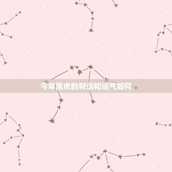 今年属虎的财运和运气如何，虎年属虎的人运势好不好？