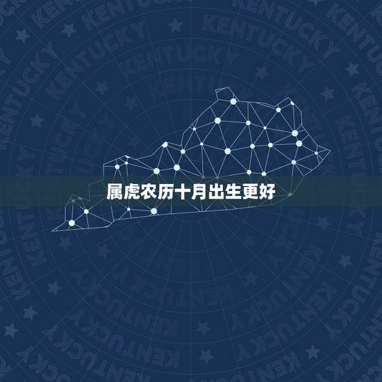 属虎农历十月出生更好,生肖虎农历十月出生好吗 属虎农历十月出生更好,生肖虎农历十月出生好吗