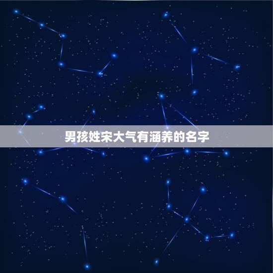 男孩姓宋大气有涵养的名字(推荐优美的男孩名字) 男孩姓宋大气有涵养的名字(推荐优美的男孩名字)