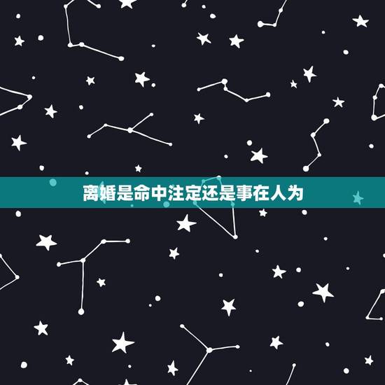 离婚是命中注定还是事在人为,事在人为。命中注定。可有的时候发现无论怎么 离婚是命中注定还是事在人为,事在人为。命中注定。可有的时候发现无论怎么