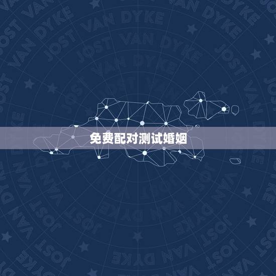 免费配对测试婚姻,姓名配对免费测姻缘 免费配对测试婚姻,姓名配对免费测姻缘