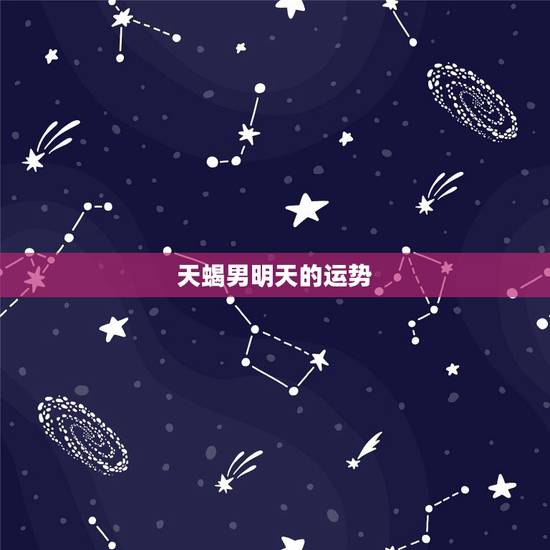 天蝎男明天的运势，明日运势每日一签我喜欢的天蝎男还喜欢你吗