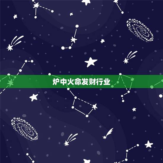 炉中火命发财行业,五行有人说我是炉中火适合做什么生意 炉中火命发财行业,五行有人说我是炉中火适合做什么生意