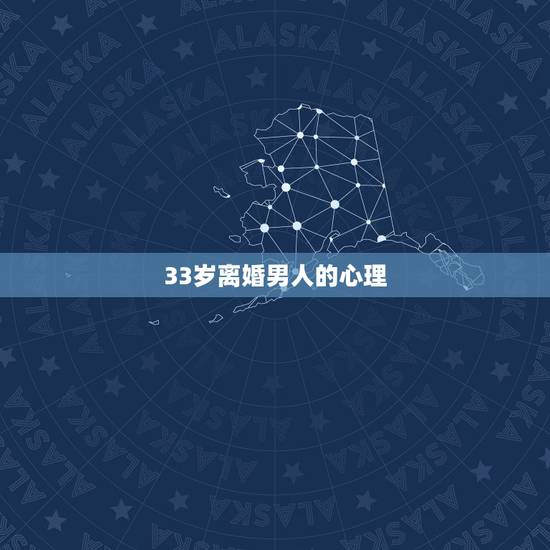 33岁离婚男人的心理,35岁离婚的男人是怎么想的?是什么心理 33岁离婚男人的心理,35岁离婚的男人是怎么想的?是什么心理