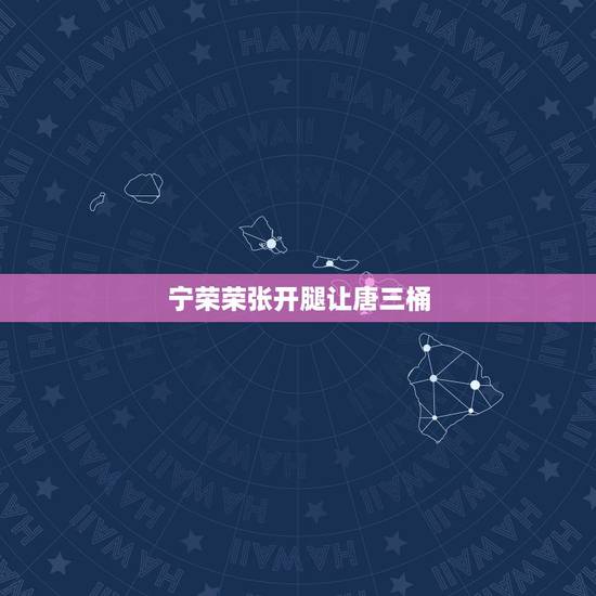 宁荣荣张开腿让唐三桶，唐三让宁荣荣过来找他，但是为何要保密呢？