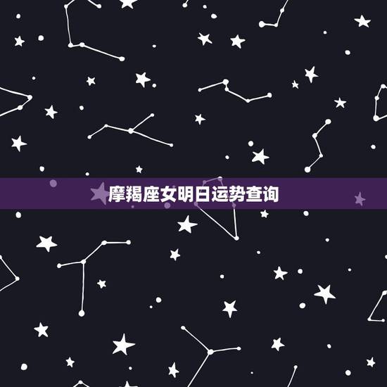摩羯座女明日运势查询,女摩羯座今日运势 摩羯座女明日运势查询,女摩羯座今日运势