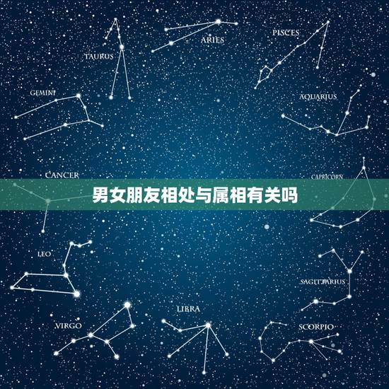 男女朋友相处与属相有关吗,大家相信男女朋友属相匹配这个说法吗? 男女朋友相处与属相有关吗,大家相信男女朋友属相匹配这个说法吗?